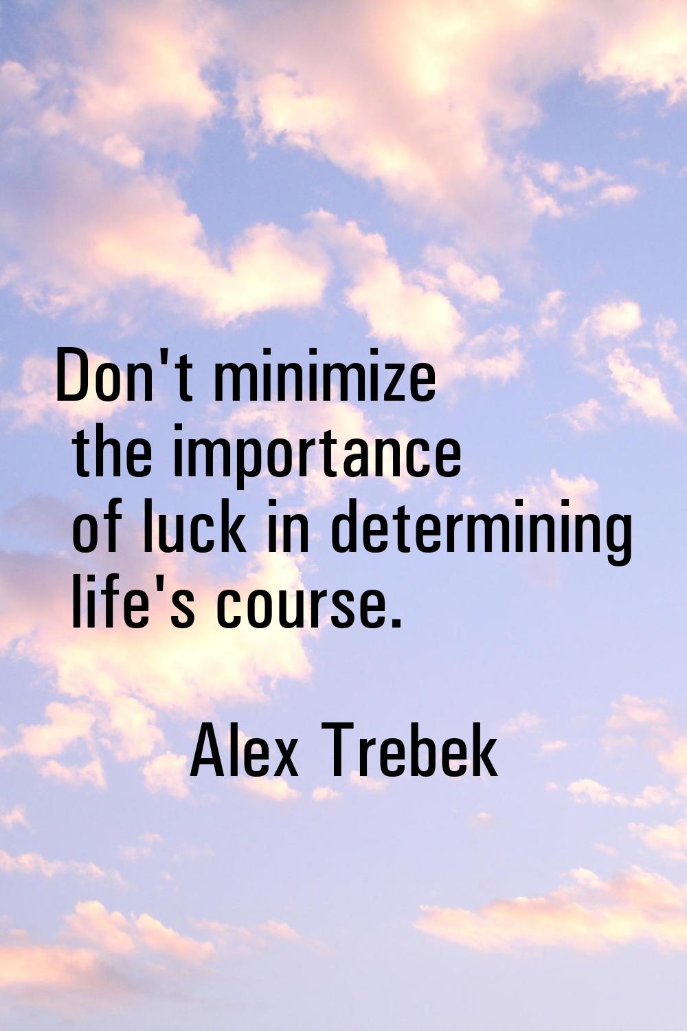 Don't minimize the importance of luck in determining life's course.