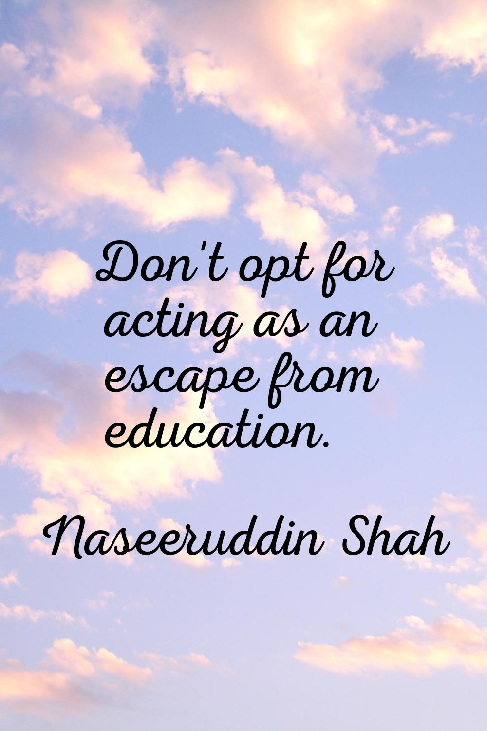 Don't opt for acting as an escape from education.