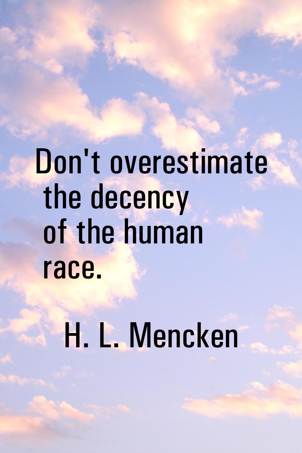 Don't overestimate the decency of the human race.