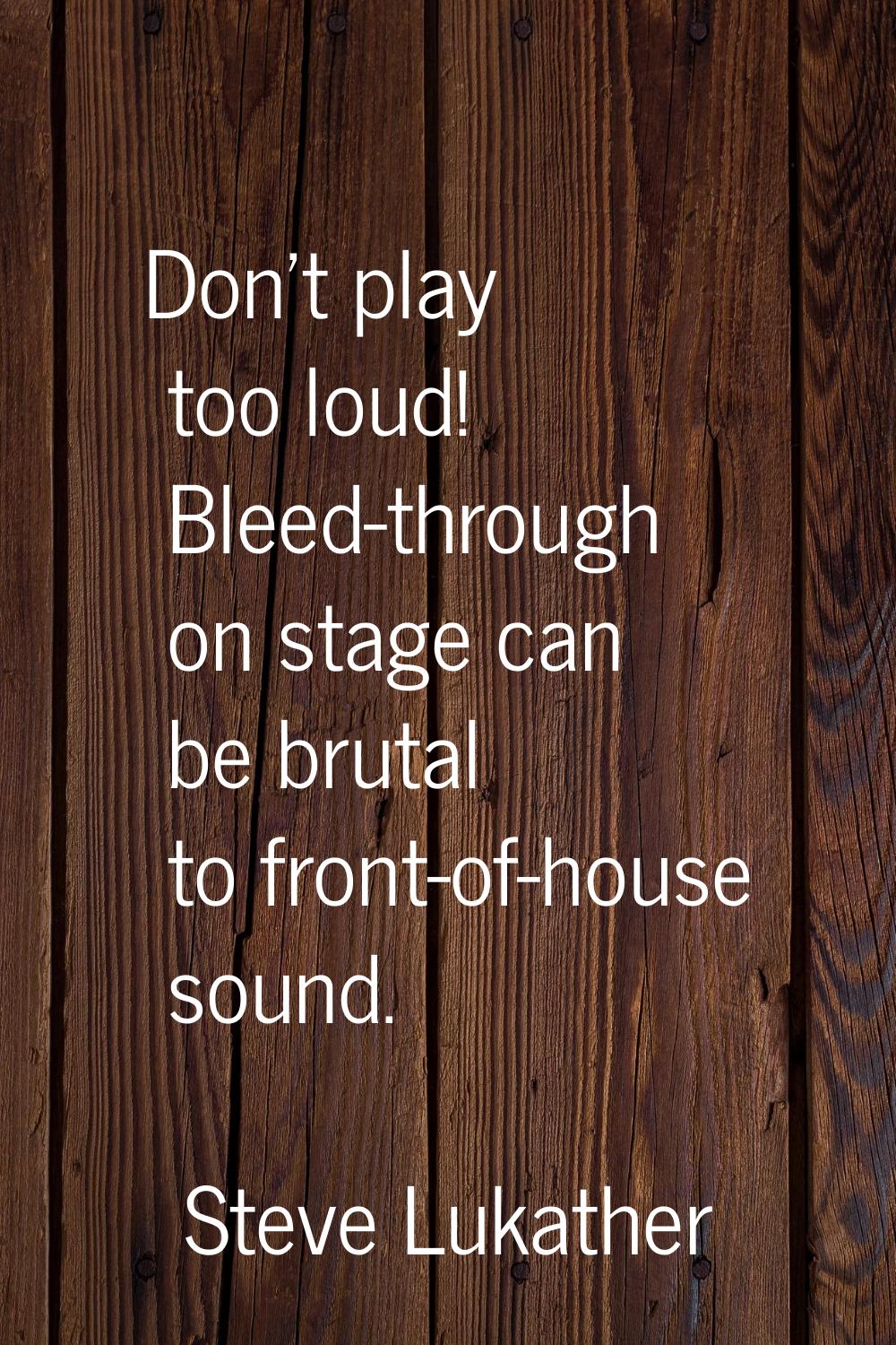 Don't play too loud! Bleed-through on stage can be brutal to front-of-house sound.