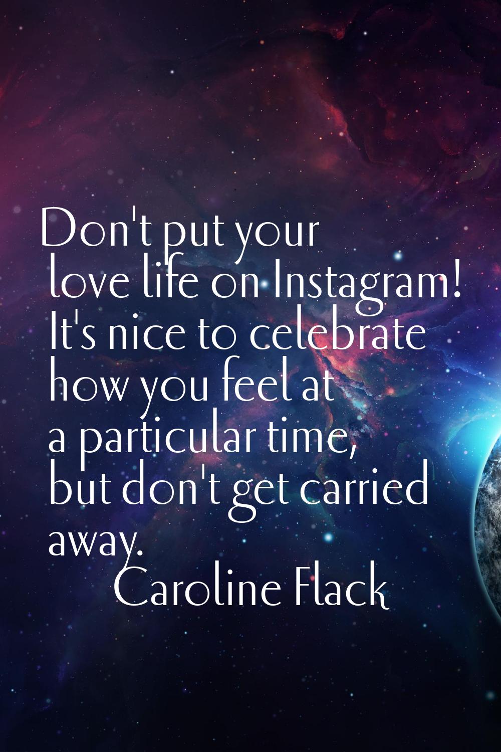 Don't put your love life on Instagram! It's nice to celebrate how you feel at a particular time, bu