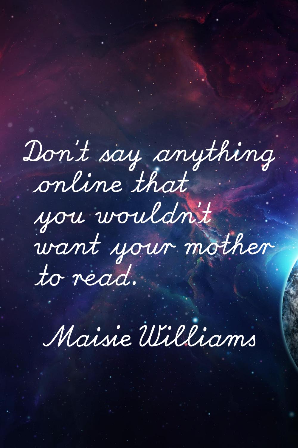 Don't say anything online that you wouldn't want your mother to read.