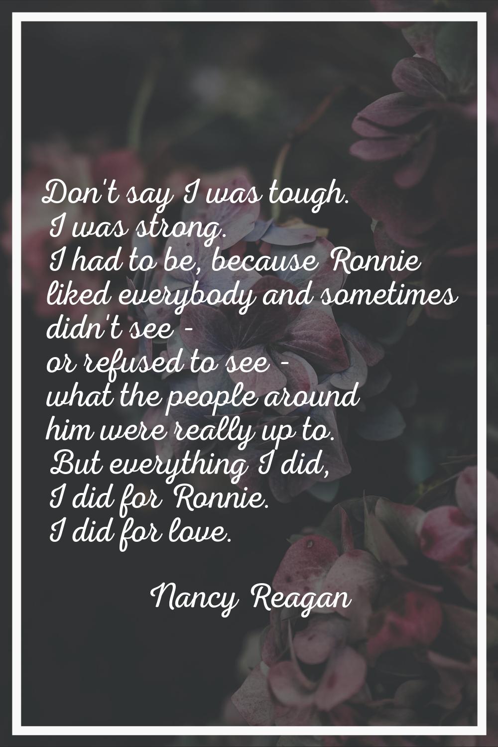 Don't say I was tough. I was strong. I had to be, because Ronnie liked everybody and sometimes didn