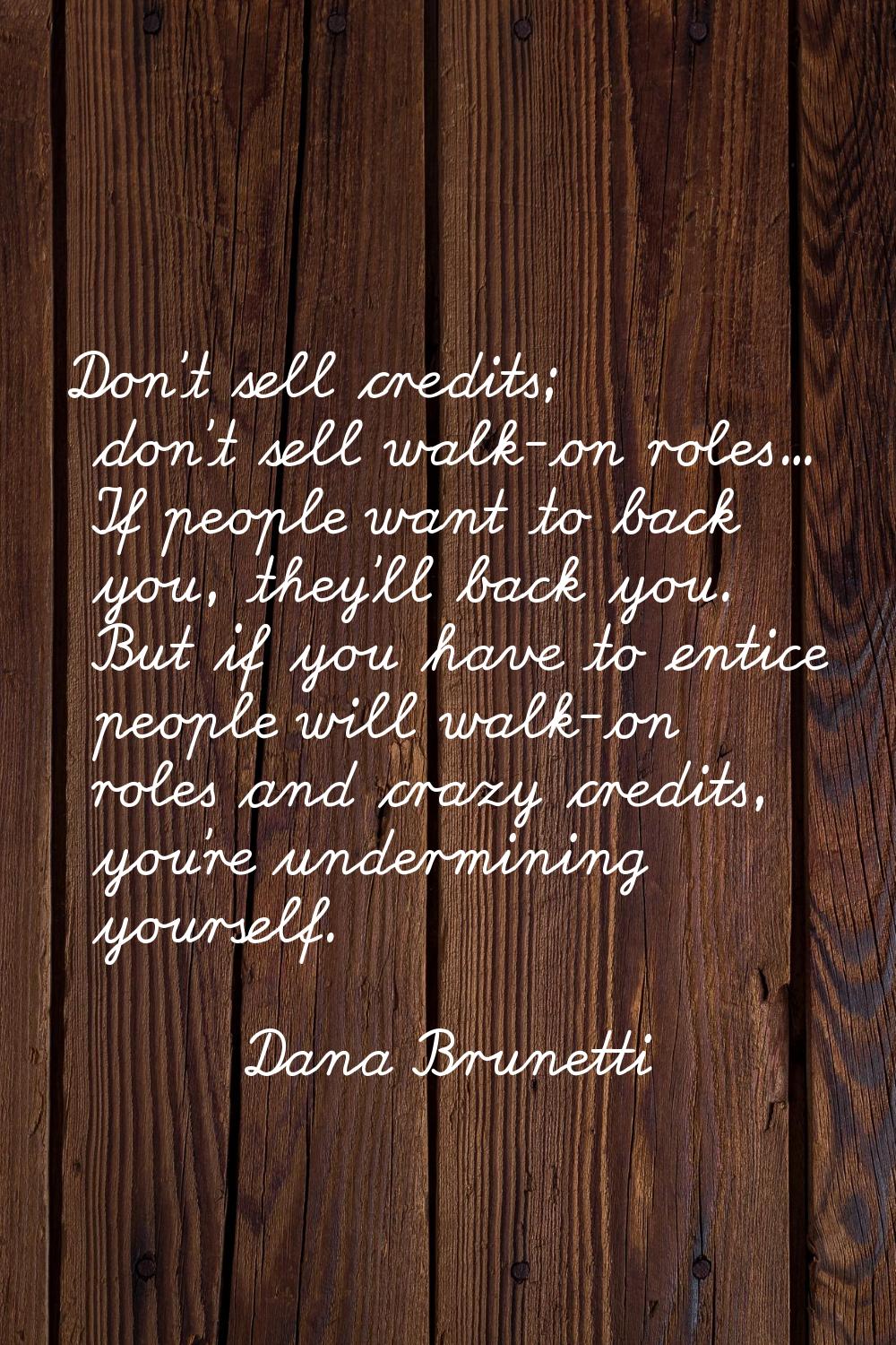 Don't sell credits; don't sell walk-on roles... If people want to back you, they'll back you. But i