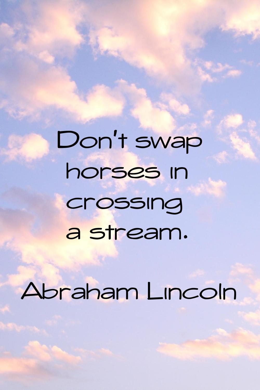Don't swap horses in crossing a stream.