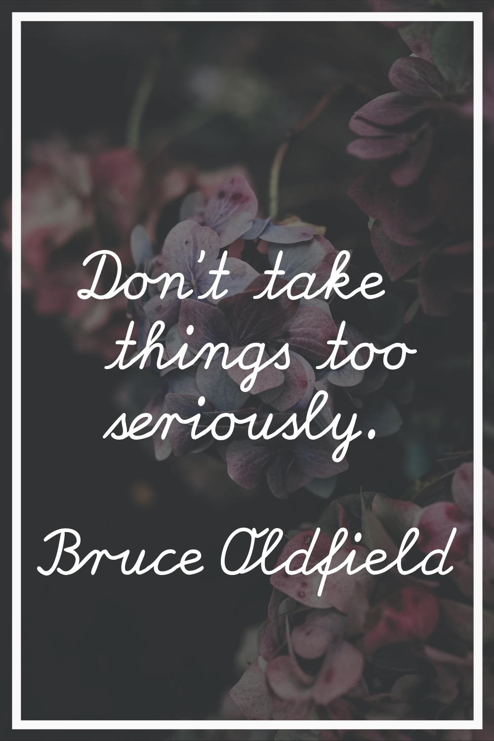 Don't take things too seriously.