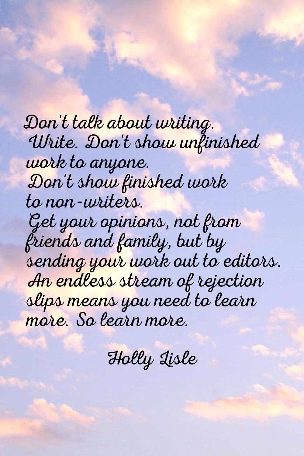 Don't talk about writing. Write. Don't show unfinished work to anyone. Don't show finished work to 