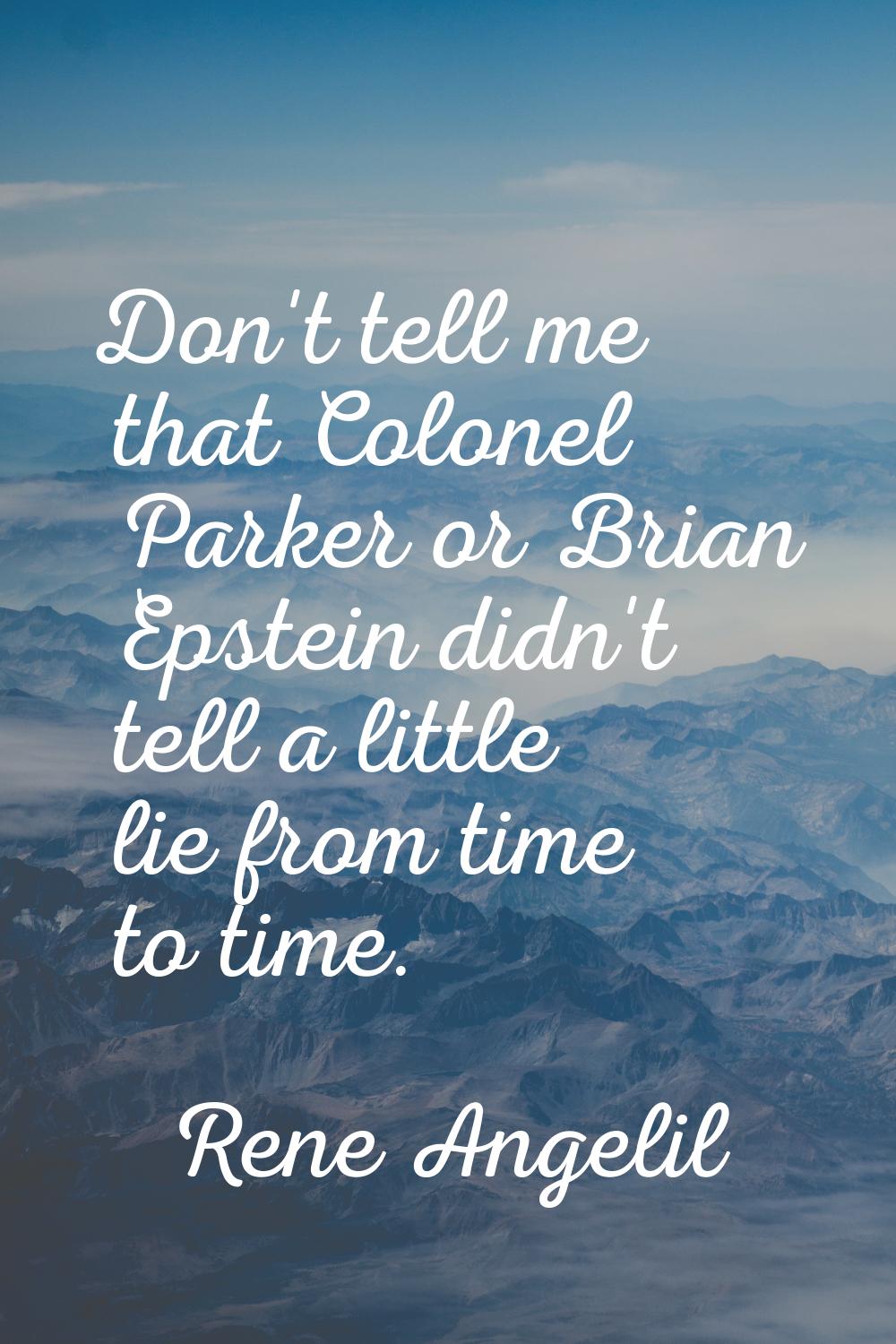 Don't tell me that Colonel Parker or Brian Epstein didn't tell a little lie from time to time.