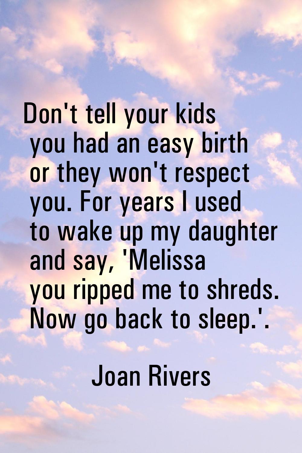 Don't tell your kids you had an easy birth or they won't respect you. For years I used to wake up m