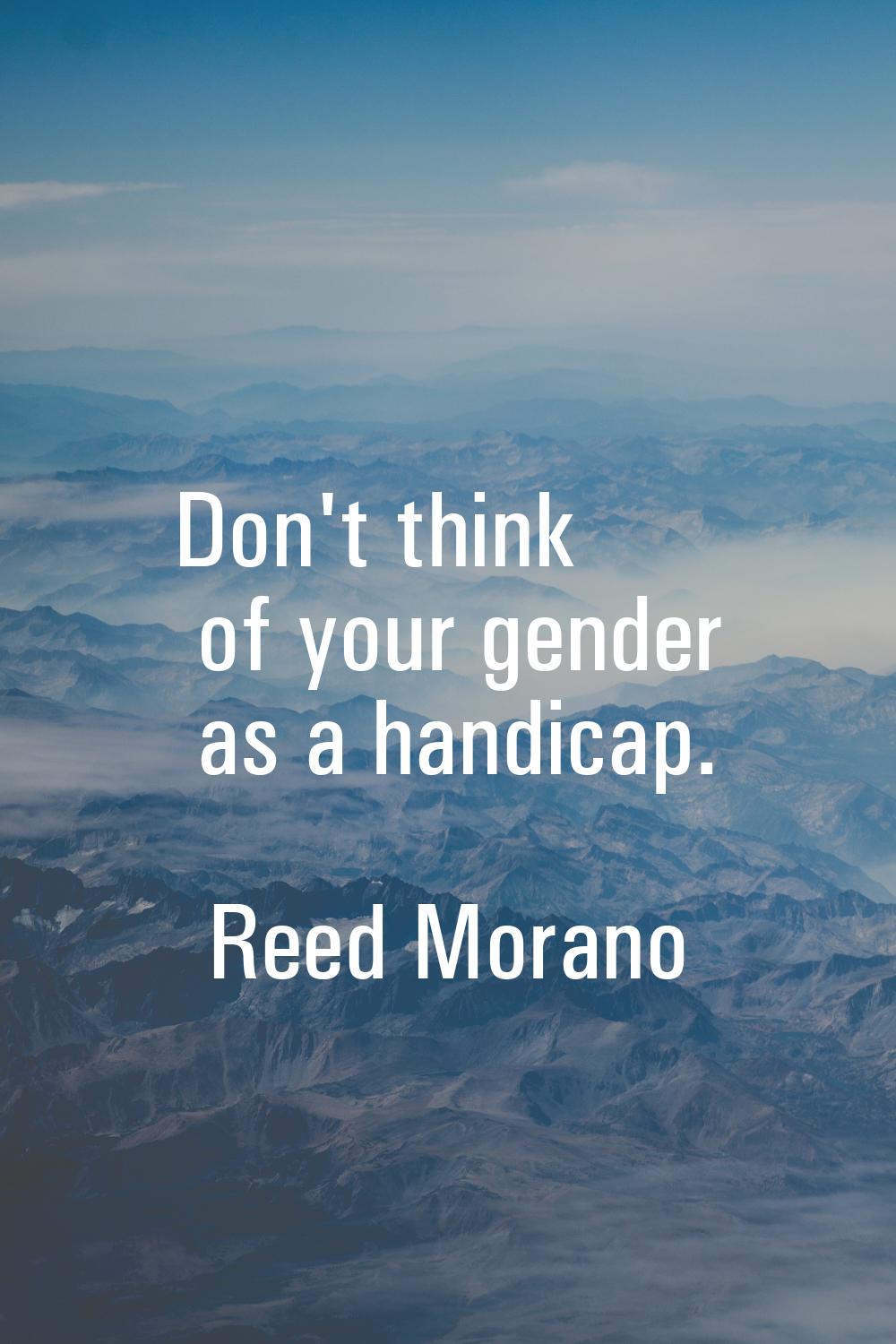 Don't think of your gender as a handicap.