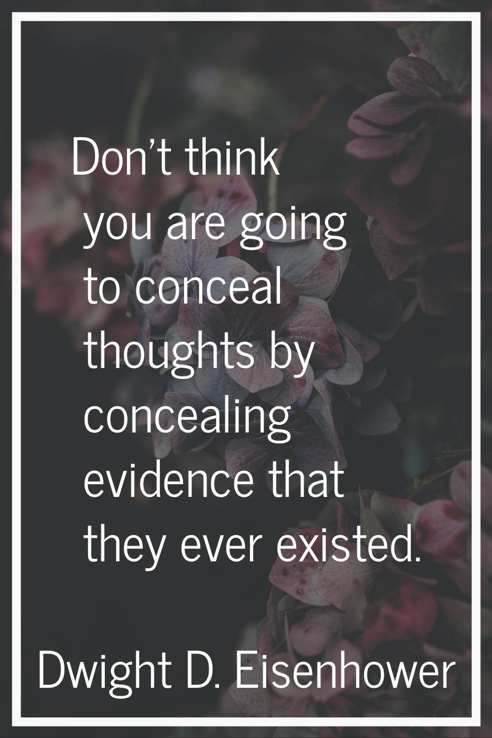 Don't think you are going to conceal thoughts by concealing evidence that they ever existed.