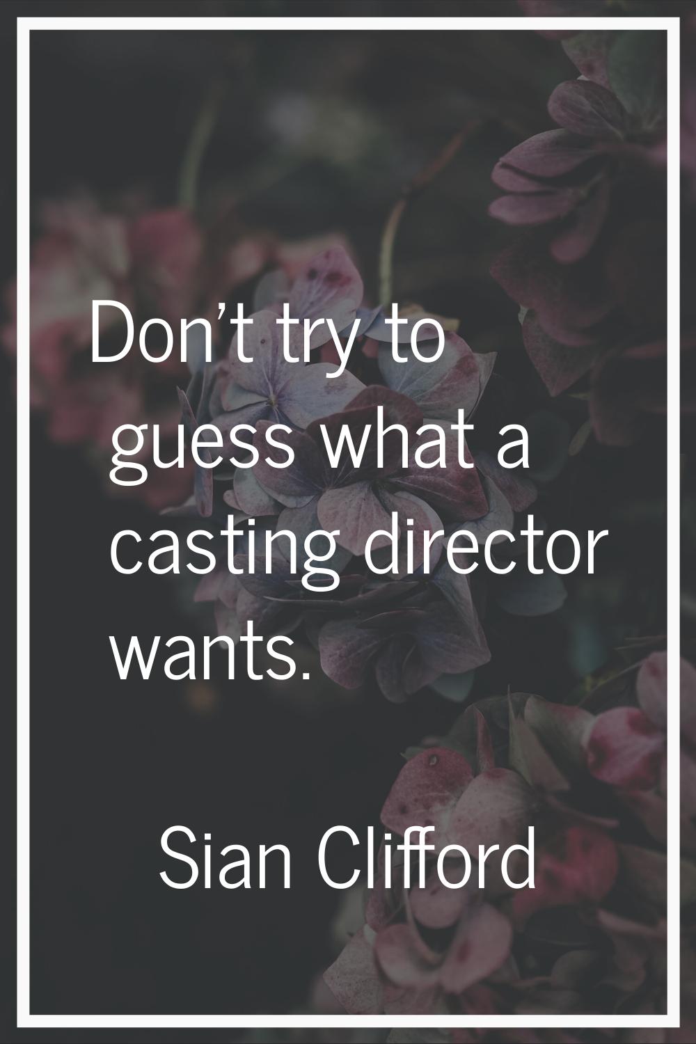 Don't try to guess what a casting director wants.