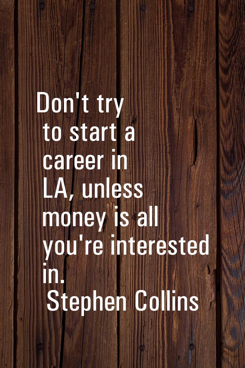 Don't try to start a career in LA, unless money is all you're interested in.