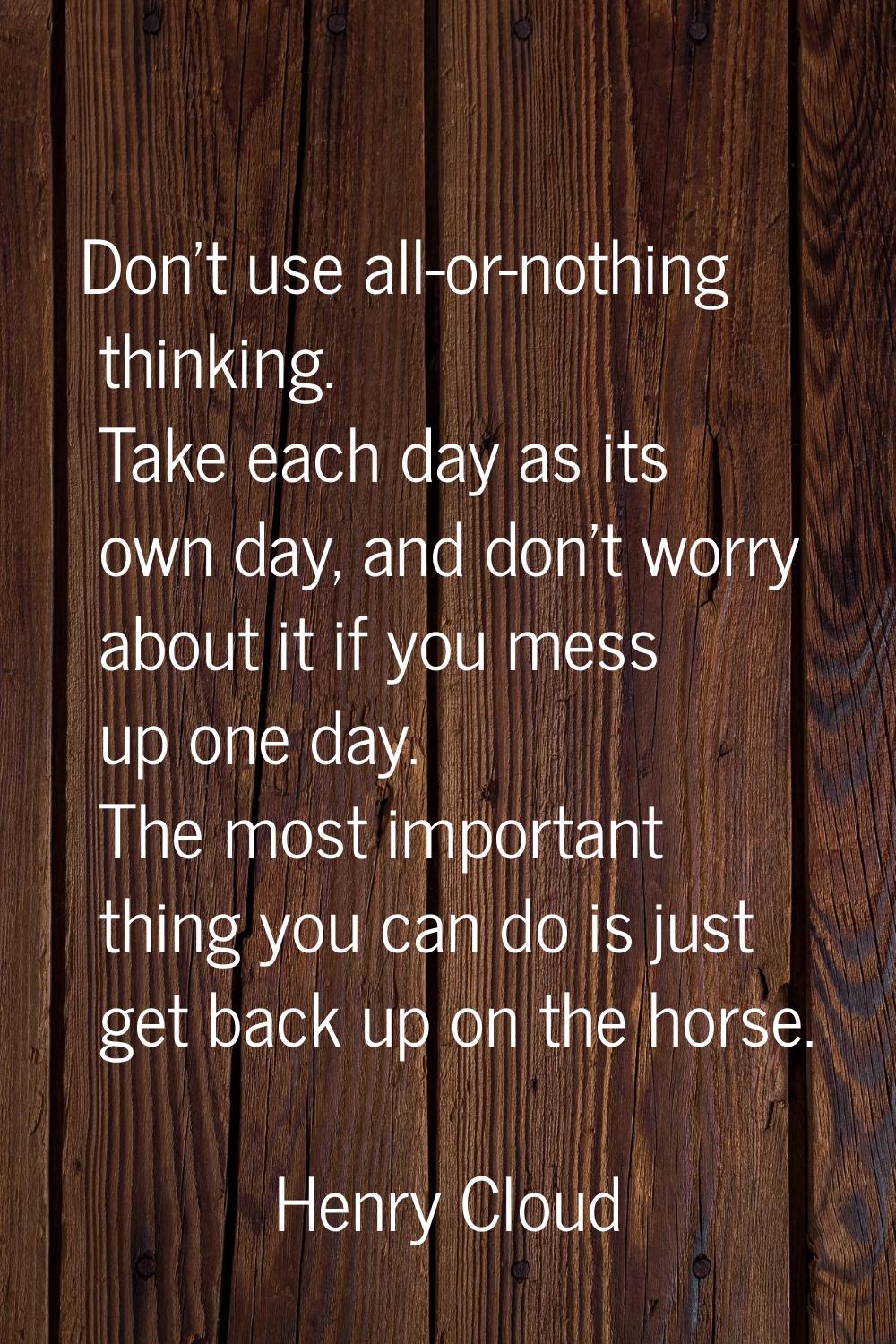 Don't use all-or-nothing thinking. Take each day as its own day, and don't worry about it if you me