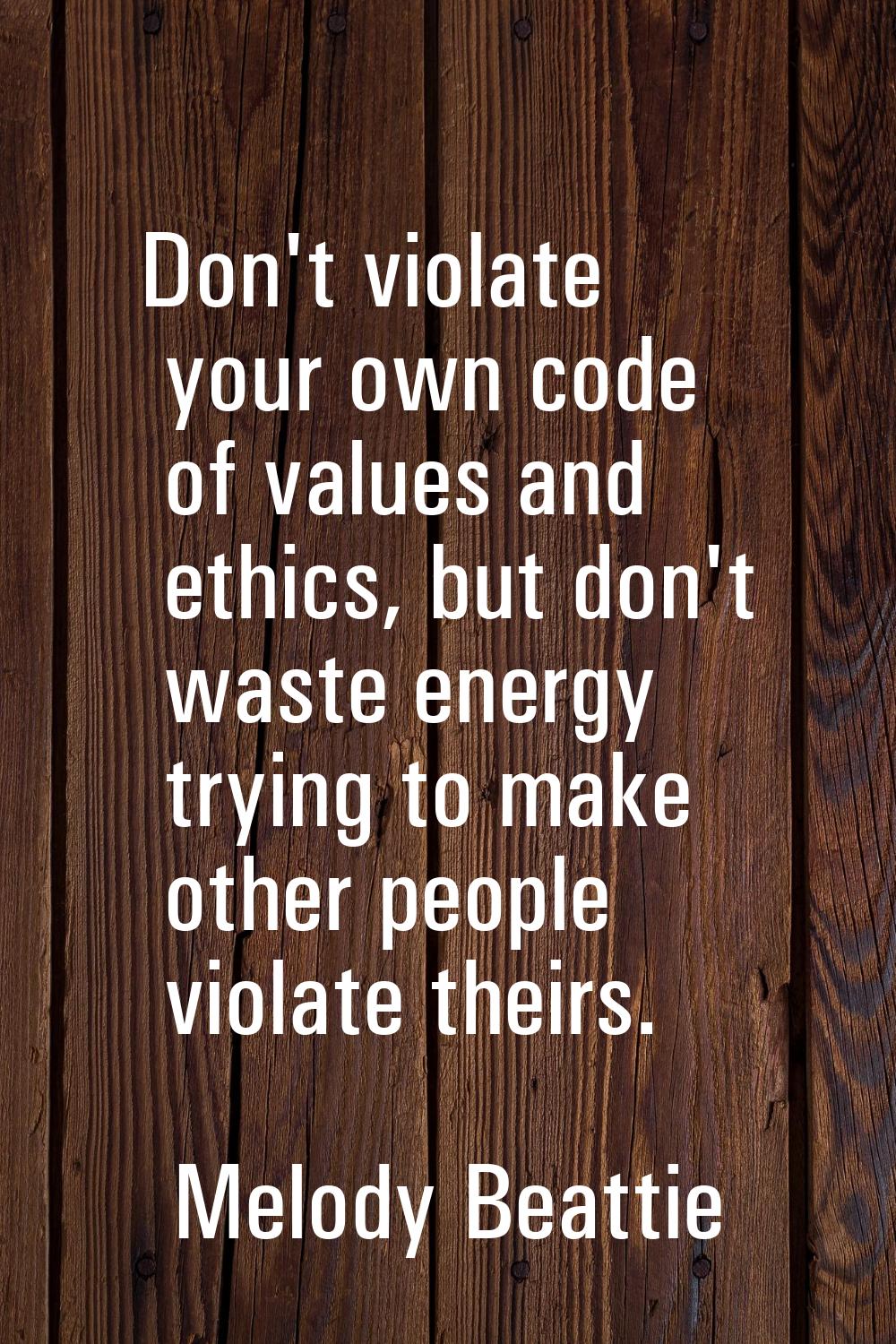 Don't violate your own code of values and ethics, but don't waste energy trying to make other peopl