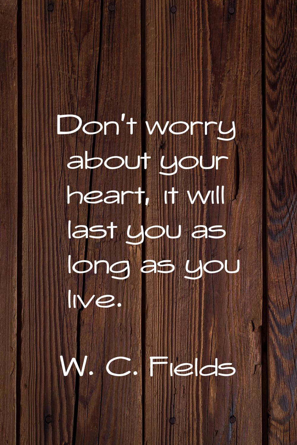Don't worry about your heart, it will last you as long as you live.