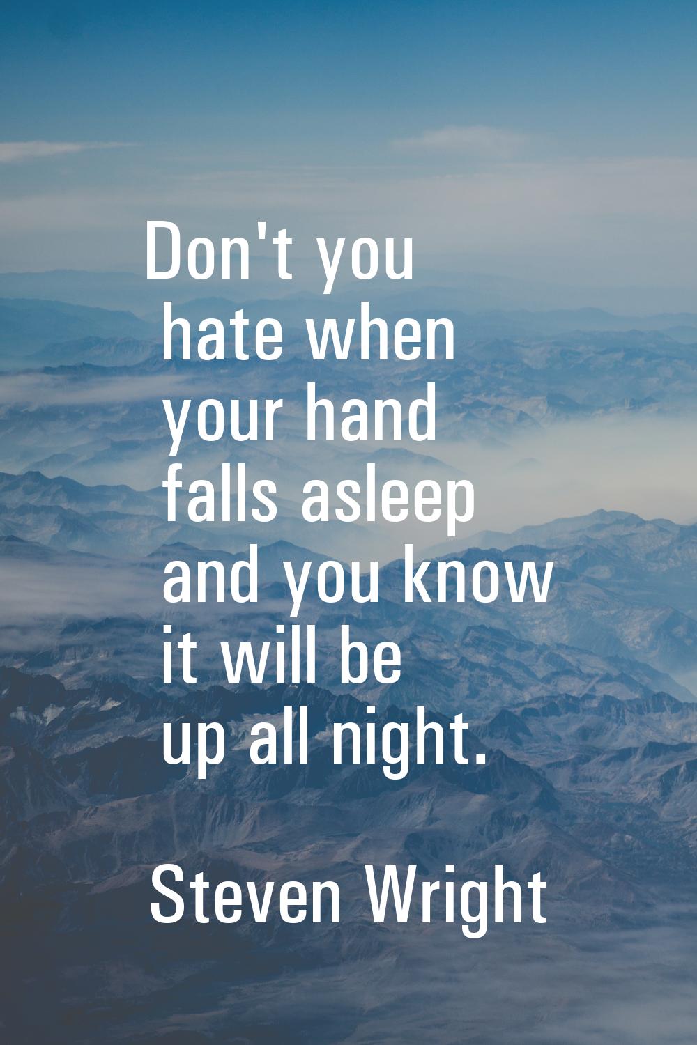 Don't you hate when your hand falls asleep and you know it will be up all night.