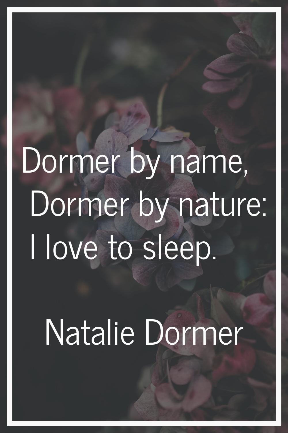Dormer by name, Dormer by nature: I love to sleep.