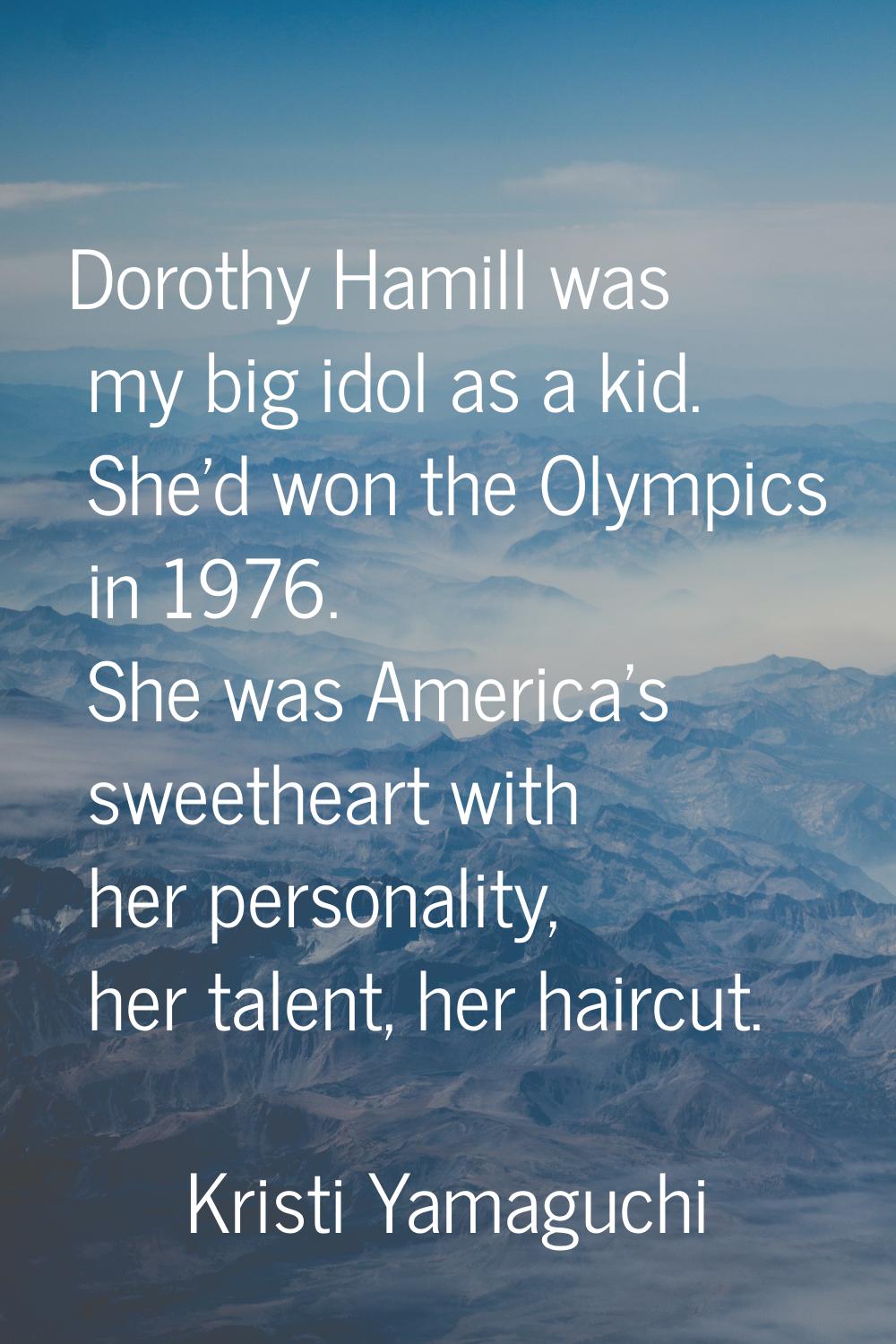 Dorothy Hamill was my big idol as a kid. She'd won the Olympics in 1976. She was America's sweethea
