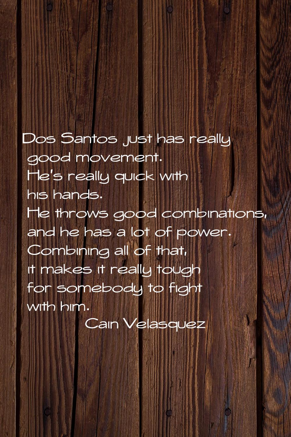Dos Santos just has really good movement. He's really quick with his hands. He throws good combinat