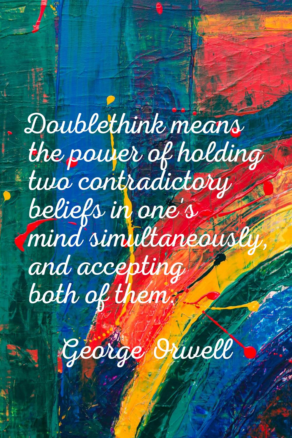 Doublethink means the power of holding two contradictory beliefs in one's mind simultaneously, and 