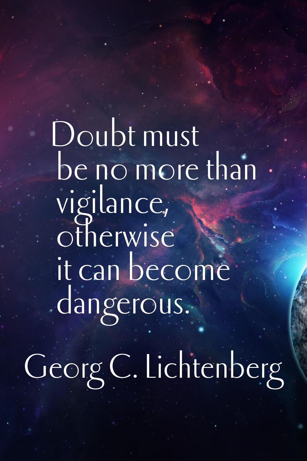 Doubt must be no more than vigilance, otherwise it can become dangerous.