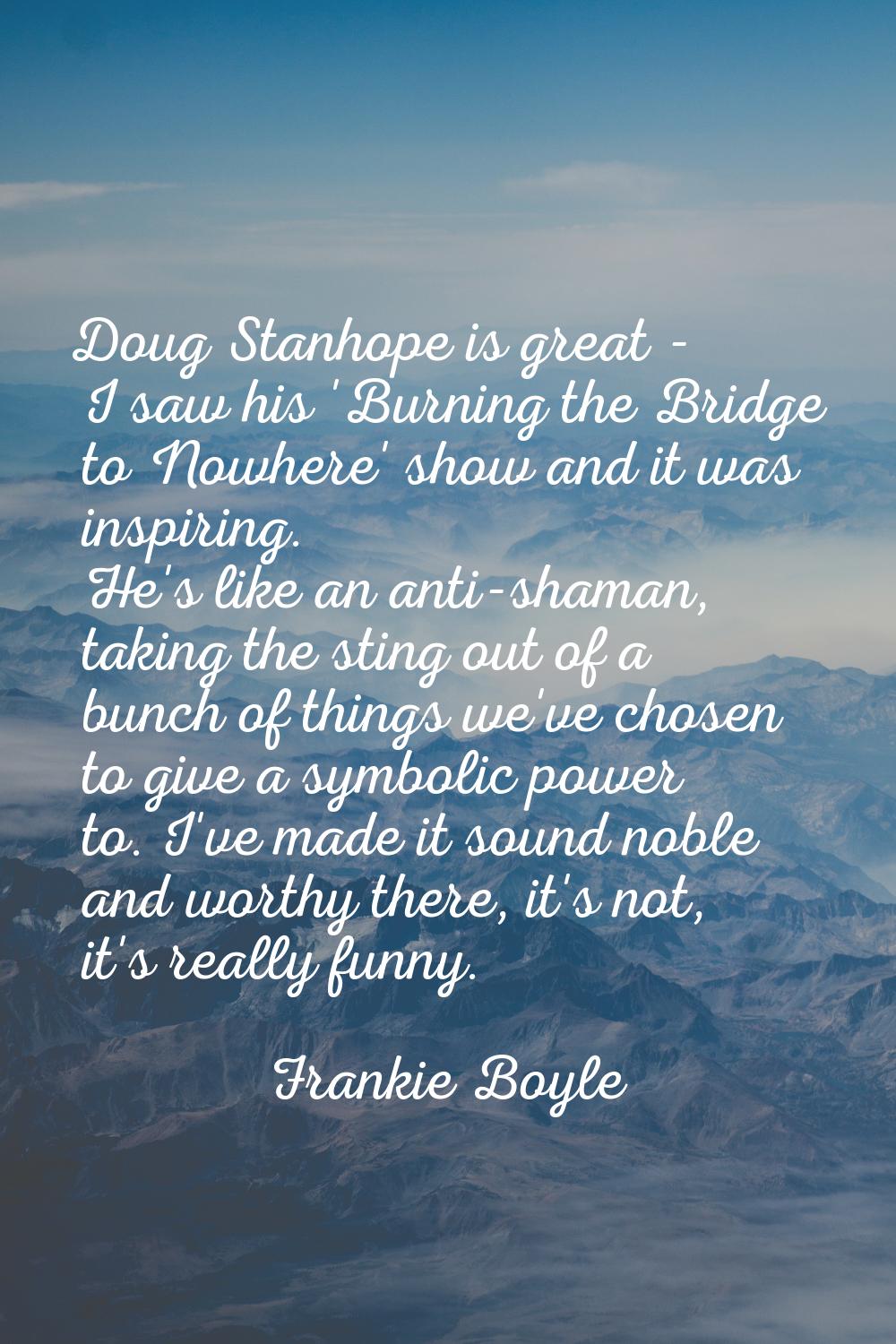Doug Stanhope is great - I saw his 'Burning the Bridge to Nowhere' show and it was inspiring. He's 