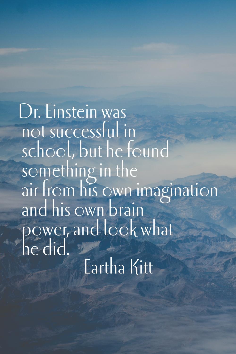Dr. Einstein was not successful in school, but he found something in the air from his own imaginati