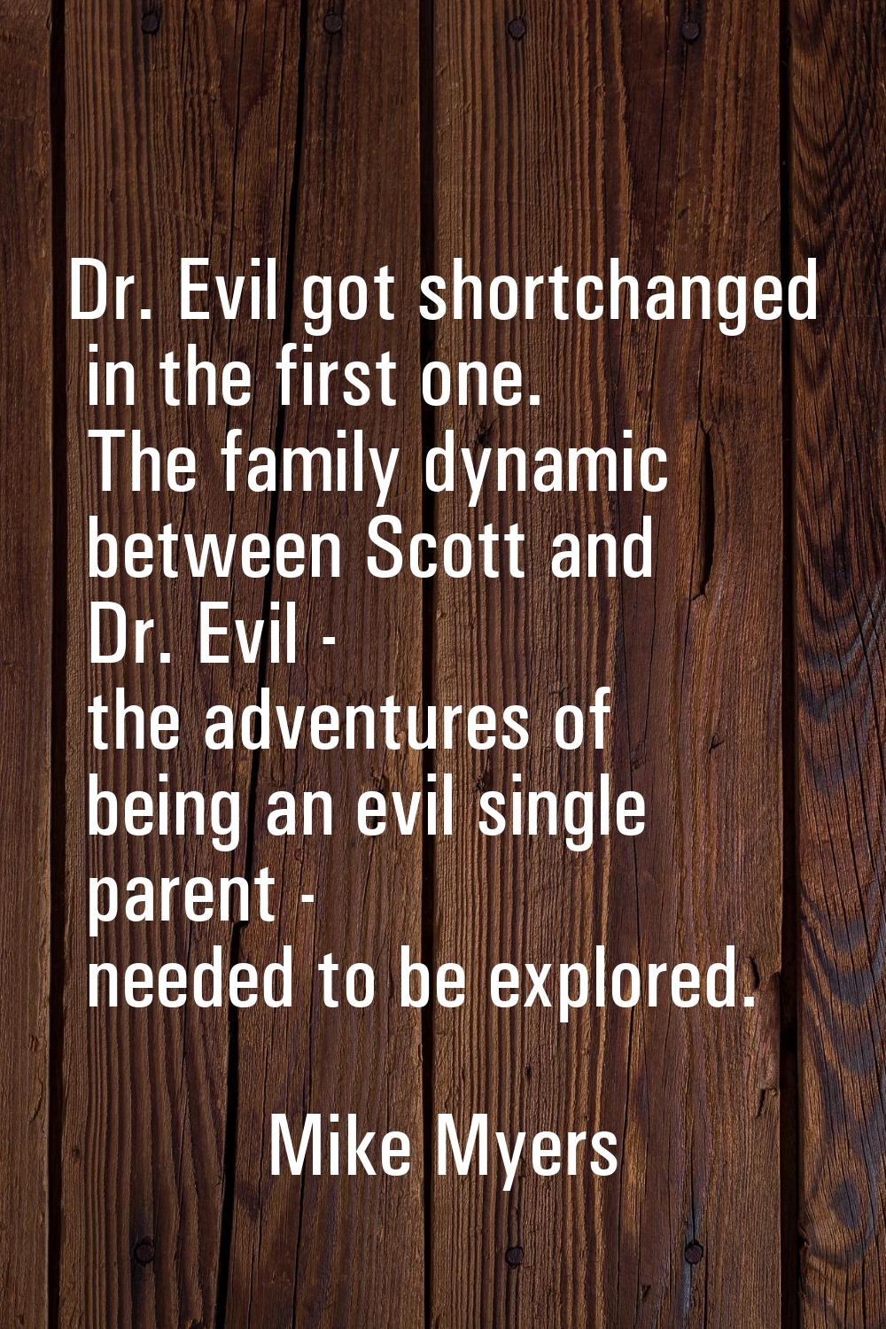 Dr. Evil got shortchanged in the first one. The family dynamic between Scott and Dr. Evil - the adv