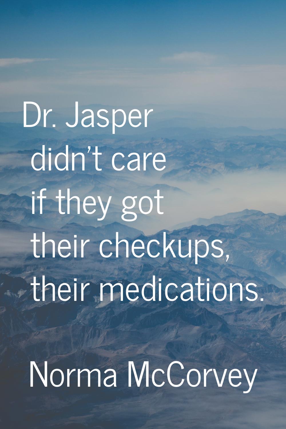 Dr. Jasper didn't care if they got their checkups, their medications.