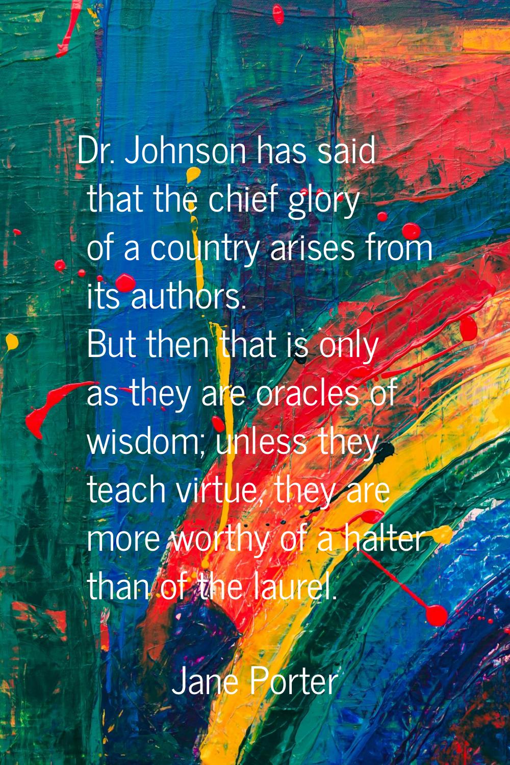 Dr. Johnson has said that the chief glory of a country arises from its authors. But then that is on