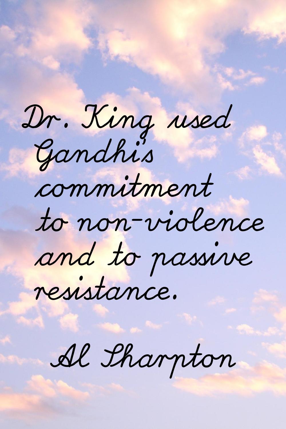 Dr. King used Gandhi's commitment to non-violence and to passive resistance.