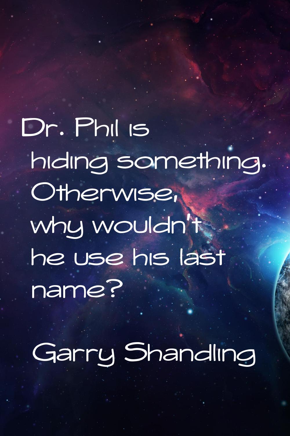 Dr. Phil is hiding something. Otherwise, why wouldn't he use his last name?