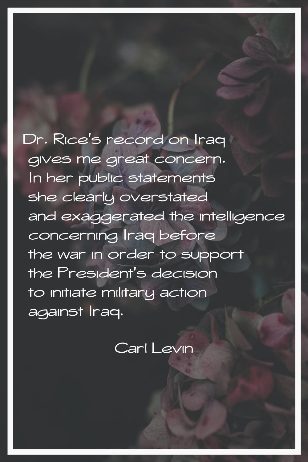 Dr. Rice's record on Iraq gives me great concern. In her public statements she clearly overstated a