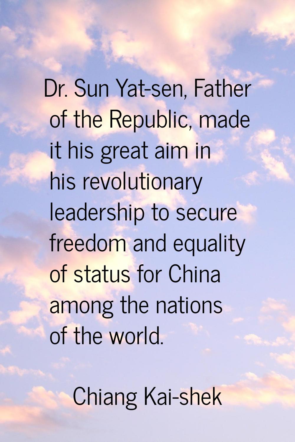 Dr. Sun Yat-sen, Father of the Republic, made it his great aim in his revolutionary leadership to s
