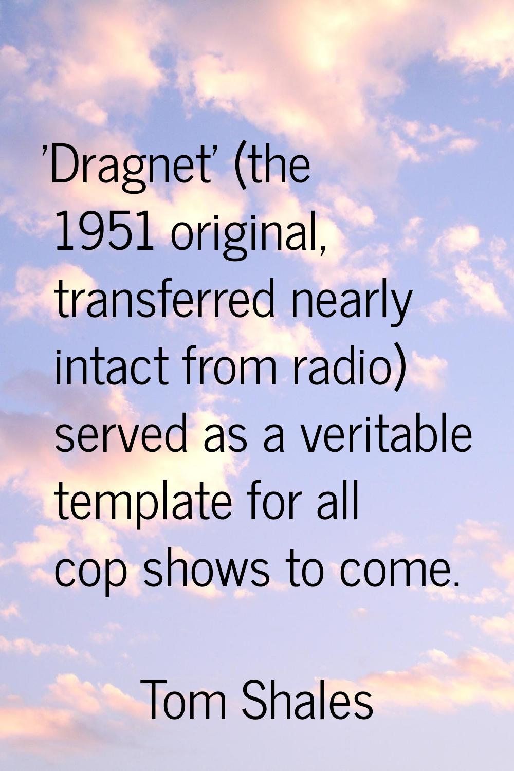 'Dragnet' (the 1951 original, transferred nearly intact from radio) served as a veritable template 