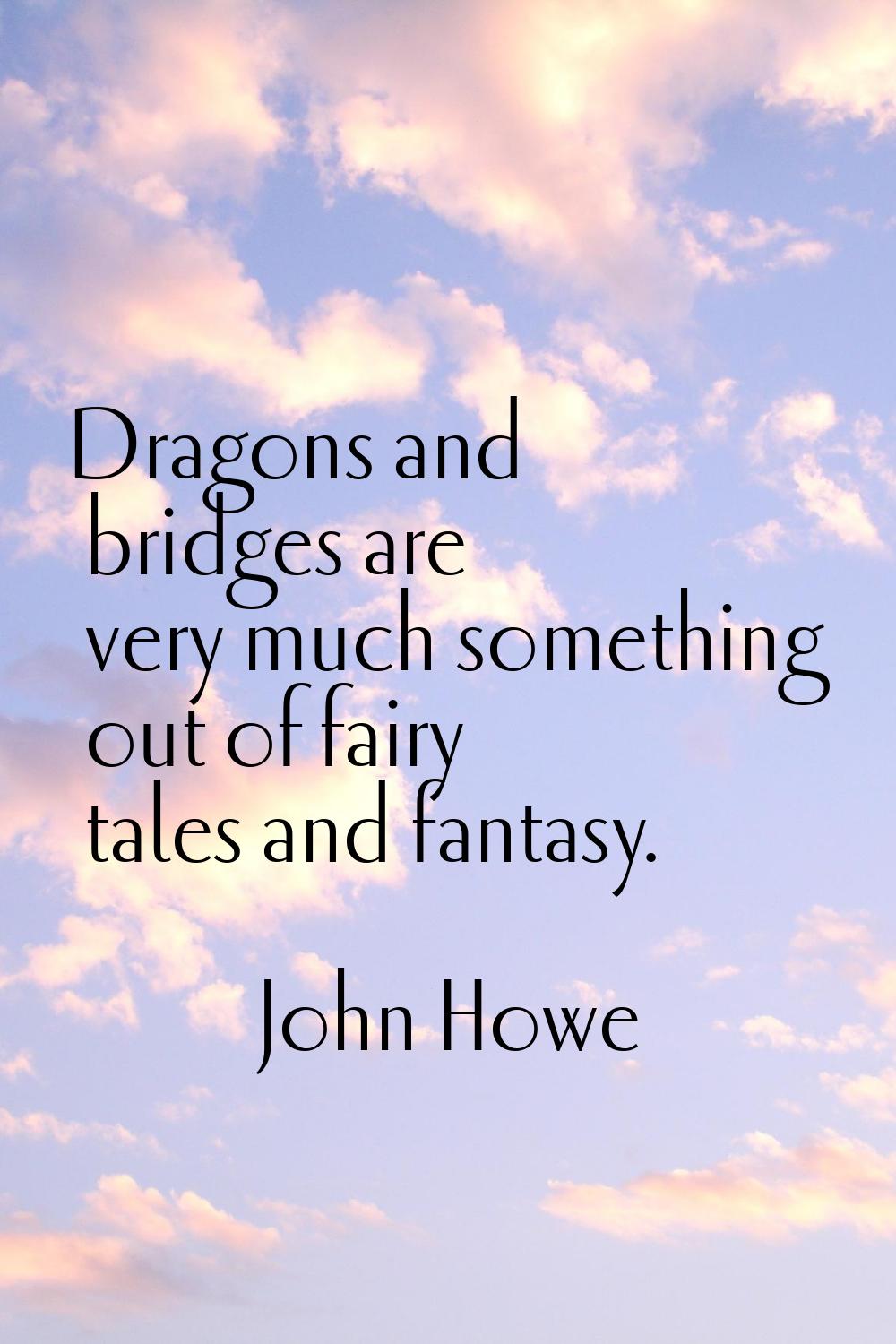 Dragons and bridges are very much something out of fairy tales and fantasy.