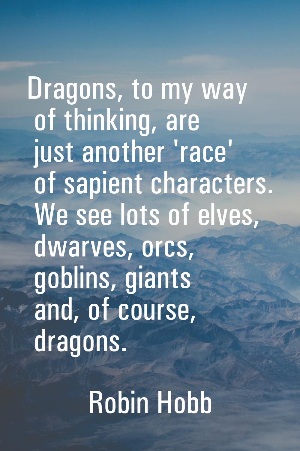 Dragons, to my way of thinking, are just another 'race' of sapient characters. We see lots of elves