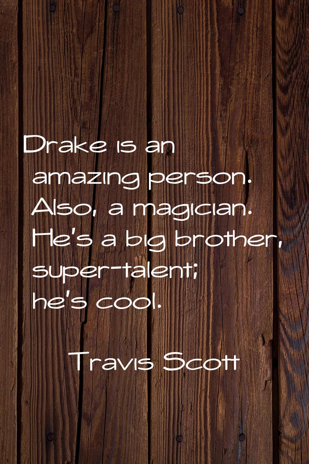 Drake is an amazing person. Also, a magician. He's a big brother, super-talent; he's cool.