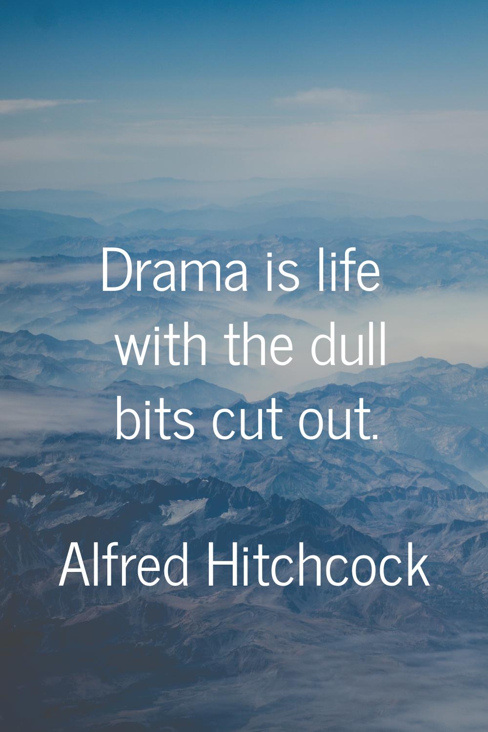 Drama is life with the dull bits cut out.