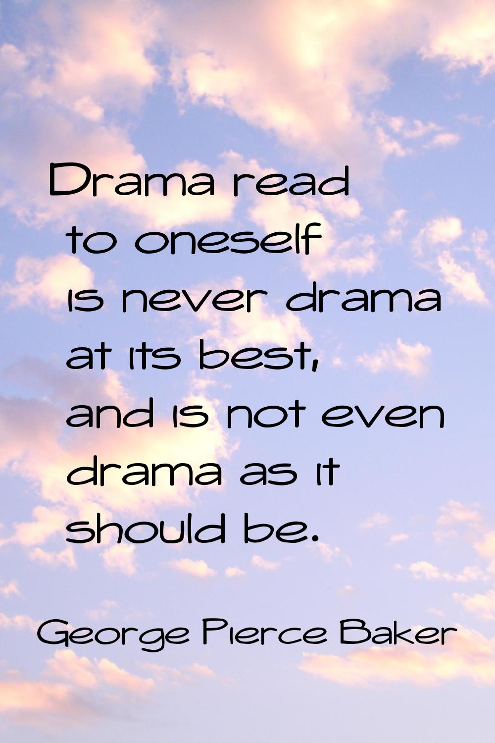 Drama read to oneself is never drama at its best, and is not even drama as it should be.
