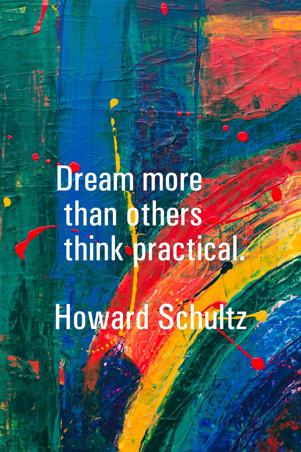 Dream more than others think practical.