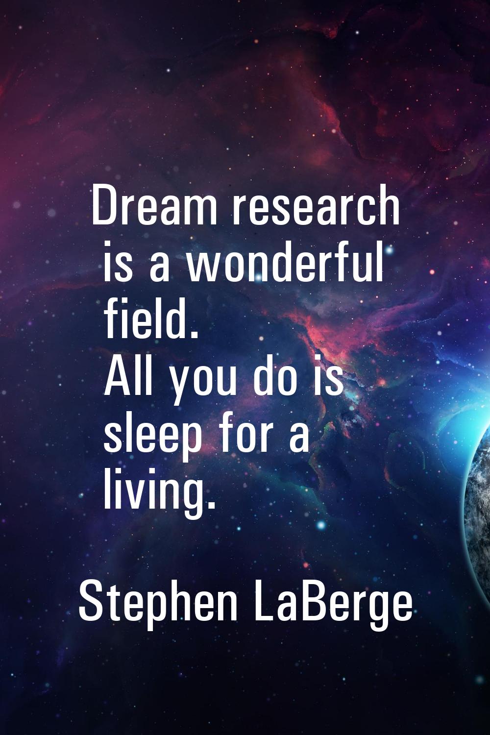 Dream research is a wonderful field. All you do is sleep for a living.