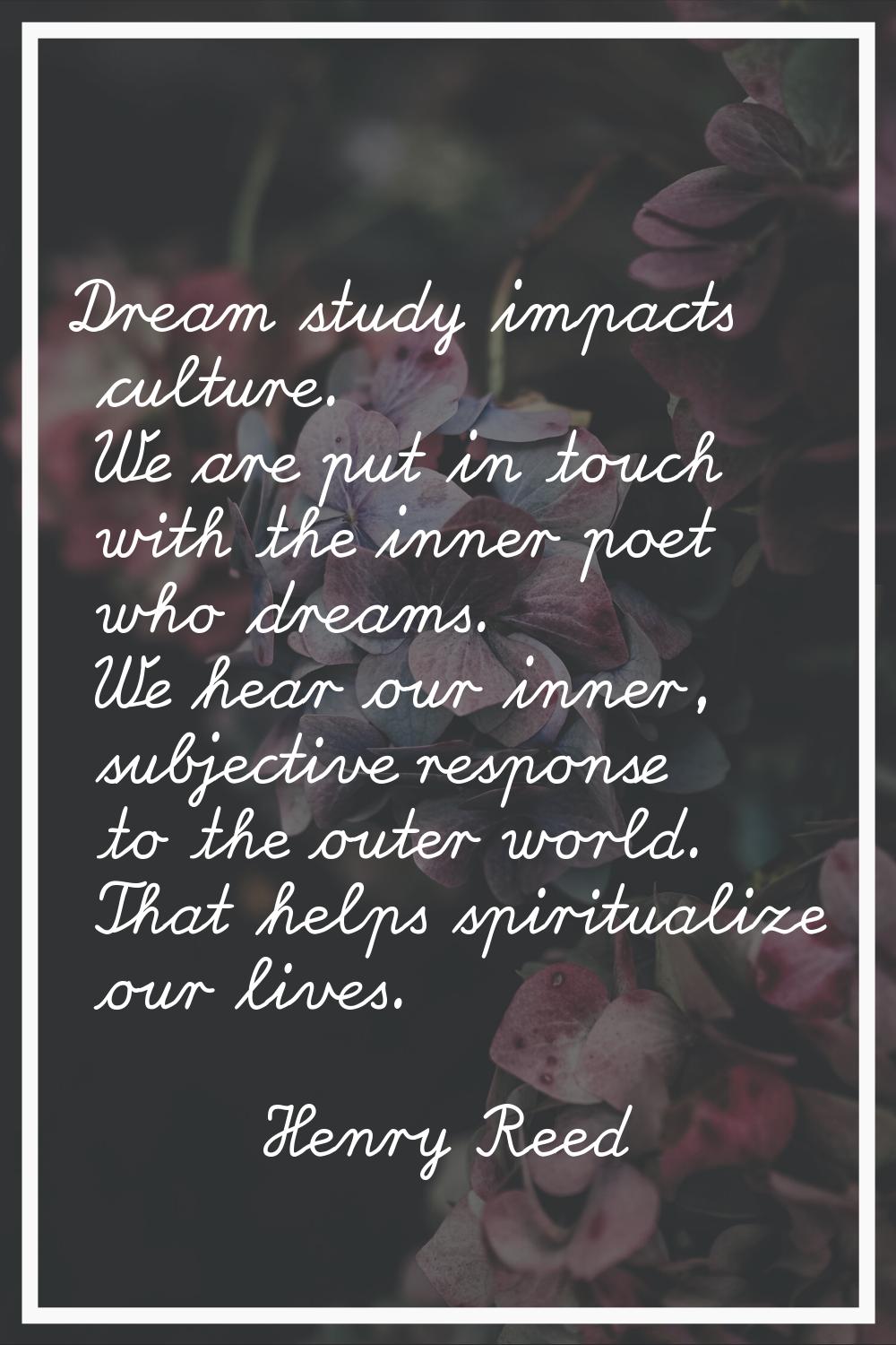 Dream study impacts culture. We are put in touch with the inner poet who dreams. We hear our inner,