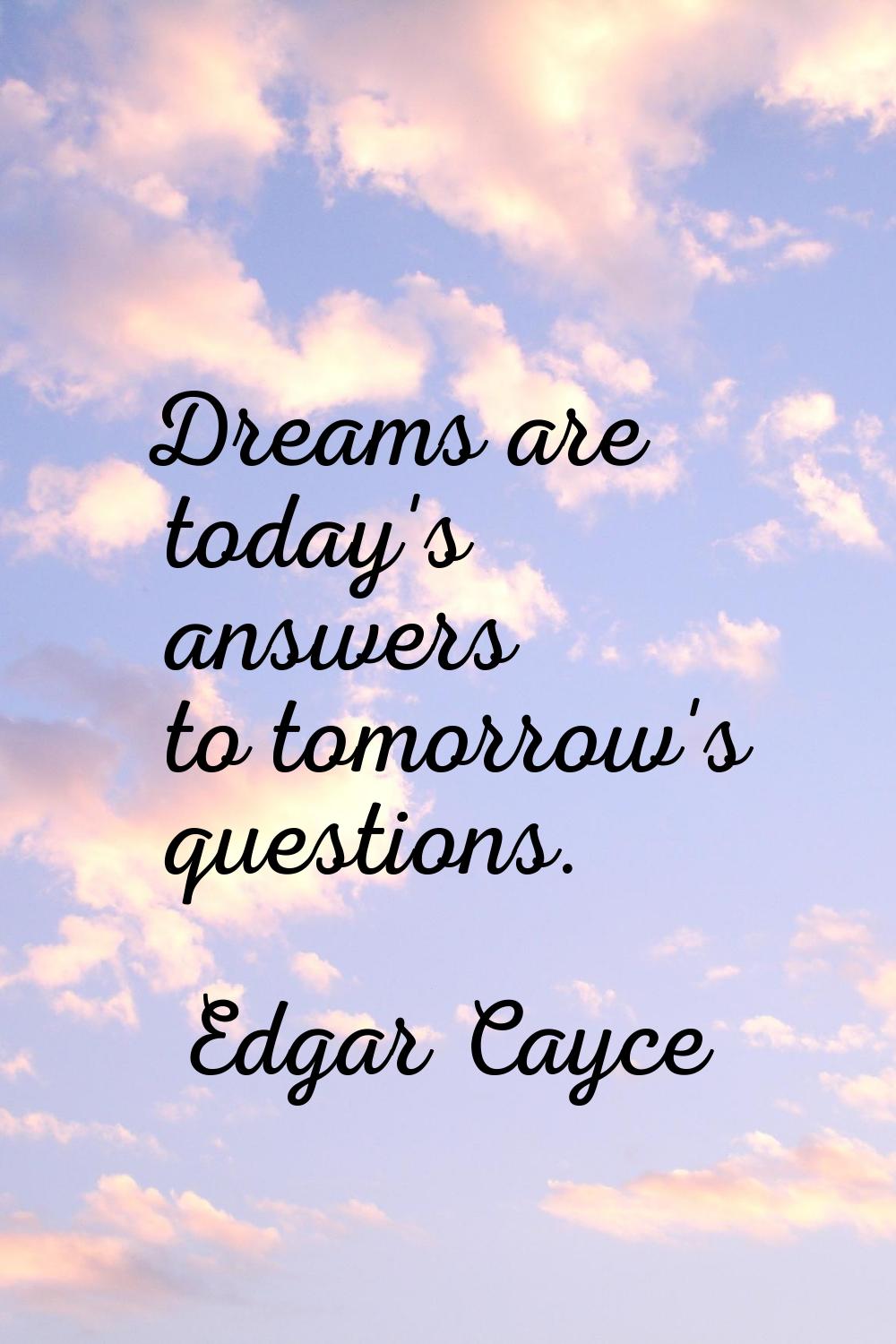 Dreams are today's answers to tomorrow's questions.