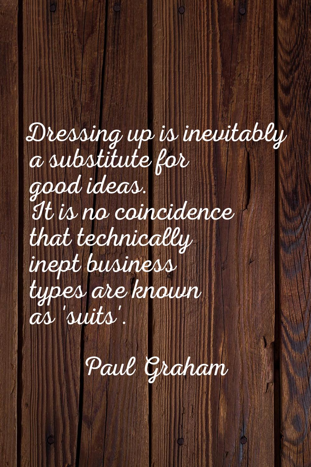 Dressing up is inevitably a substitute for good ideas. It is no coincidence that technically inept 