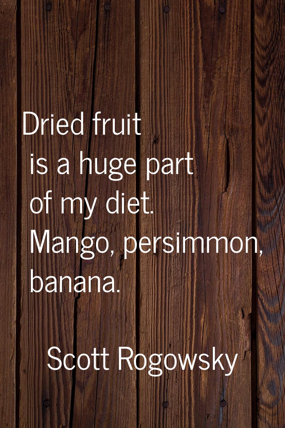 Dried fruit is a huge part of my diet. Mango, persimmon, banana.