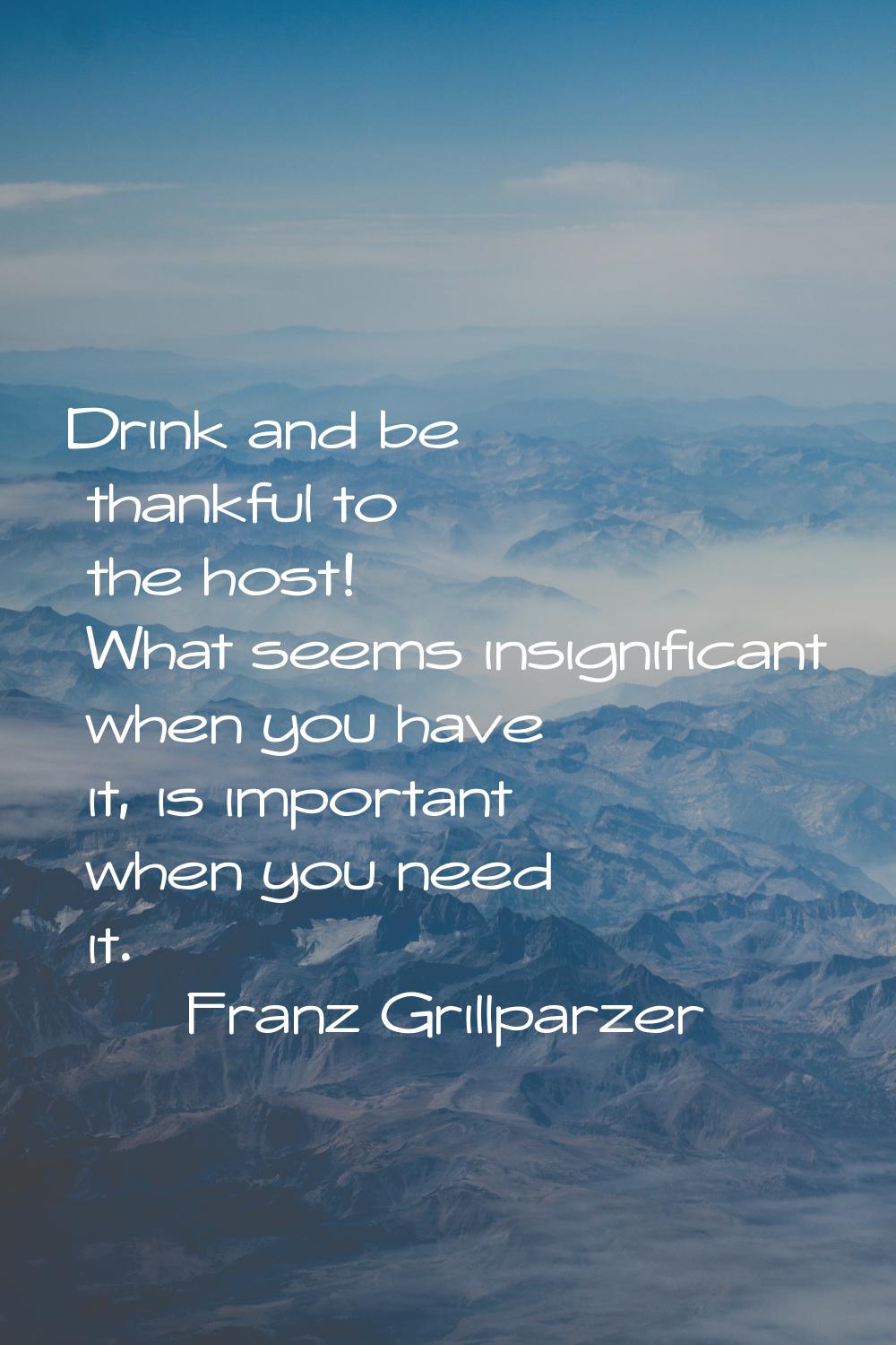 Drink and be thankful to the host! What seems insignificant when you have it, is important when you