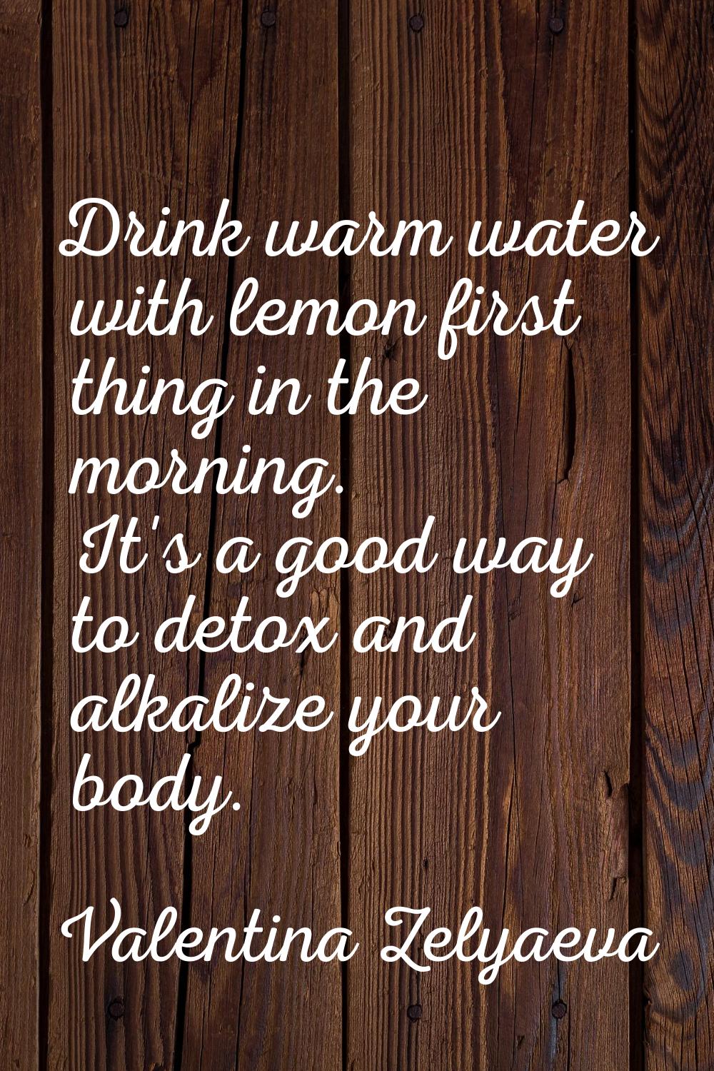 Drink warm water with lemon first thing in the morning. It's a good way to detox and alkalize your 