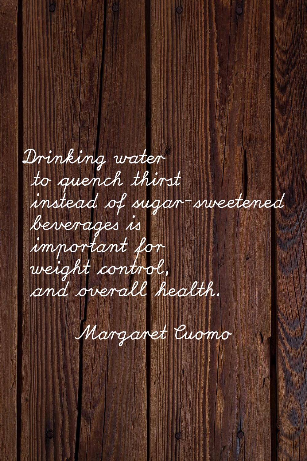 Drinking water to quench thirst instead of sugar-sweetened beverages is important for weight contro